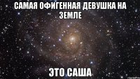 самая офигенная девушка на земле это саша