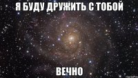 я буду дружить с тобой вечно