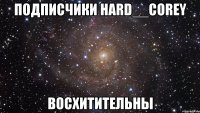 подписчики hard__corey восхитительны