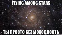 flying among stars ты просто безысходность