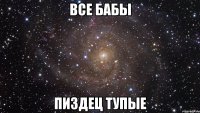 все бабы пиздец тупые