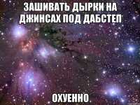 зашивать дырки на джинсах под дабстеп охуенно