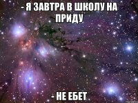 - я завтра в школу на приду - не ебет