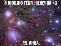 я люблю тебя, женечка <3 p.s. анна