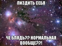 пиздить себя че блядь?? нормальная вообще??!