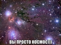  вы просто космос)))