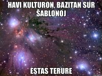 havi kulturon, bazitan sur ŝablonoj estas terure