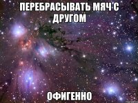 перебрасывать мяч с другом офигенно