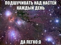 подшучивать над настей каждый день да легко:d