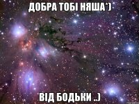 добра тобі няша*) від бодьки ..)