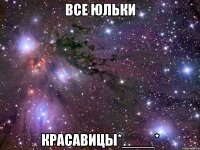 все юльки красавицы*____*