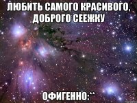 любить самого красивого, доброго сеежку офигенно:**