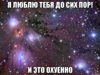 я люблю тебя до сих пор! и это охуенно