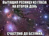 вытащил ресницу из глаза на второй день счастлив до безумия