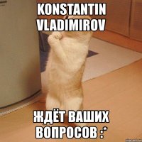 konstantin vladimirov ждёт ваших вопросов :*