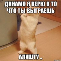 динамо я верю в то что ты выграешь алушту ..