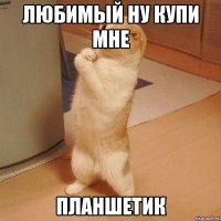 любимый ну купи мне планшетик