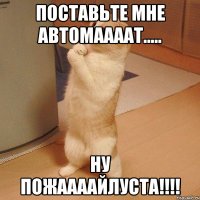 поставьте мне автомаааат..... ну пожаааайлуста!!!