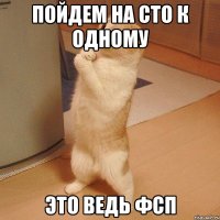 пойдем на сто к одному это ведь фсп