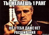 ты желаешь 1 ранг но у тебя даже нет расширения