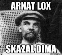 arnat lox skazal dima