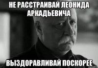 не расстраивай леонида аркадьевича выздоравливай поскорее