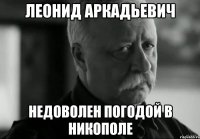 леонид аркадьевич недоволен погодой в никополе