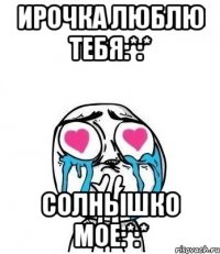 ирочка люблю тебя:*:* солнышко мое:*:*