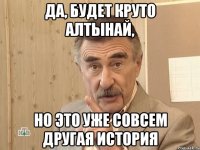 да, будет круто алтынай, но это уже совсем другая история