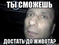 ты сможешь достать до живота?