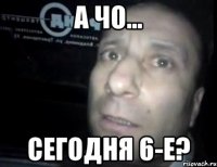 а чо... сегодня 6-е?