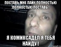 поставь мне лайк полностью ,полностью поставь ! я комиксадел я тебя найду !