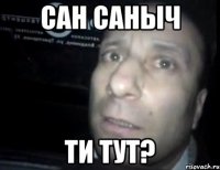 сан саныч ти тут?