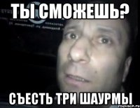 ты сможешь? съесть три шаурмы