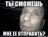 ты сможешь мне ее отправить?