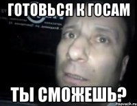 готовься к госам ты сможешь?