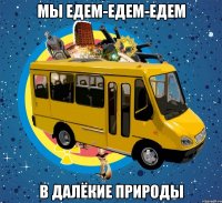 мы едем-едем-едем в далёкие природы