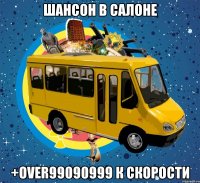 шансон в салоне +over99090999 к скорости