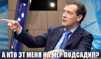 а кто эт меня на MLP подсадил?