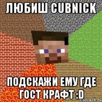 любиш cubnick подскажи ему где гост крафт :d