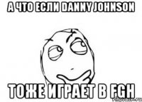 а что если danny johnson тоже играет в fgh