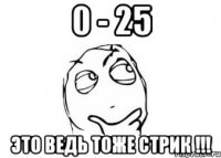 0 - 25 это ведь тоже стрик !!!