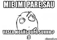 mie imi pare,sau vasea moare dupa suhhh ? :d