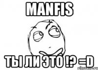 manfis ты ли это !? =d