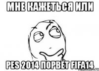 мне кажеться или pes 2014 порвёт fifa14