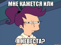 мне кажется или я невеста?