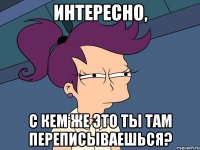 интересно, с кем же это ты там переписываешься?