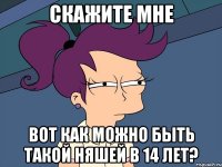 скажите мне вот как можно быть такой няшей в 14 лет?