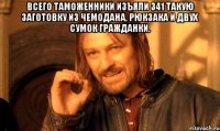 всего таможенники изъяли 341 такую заготовку из чемодана, рюкзака и двух сумок гражданки. 