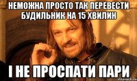 неможна просто так перевести будильник на 15 хвилин і не проспати пари